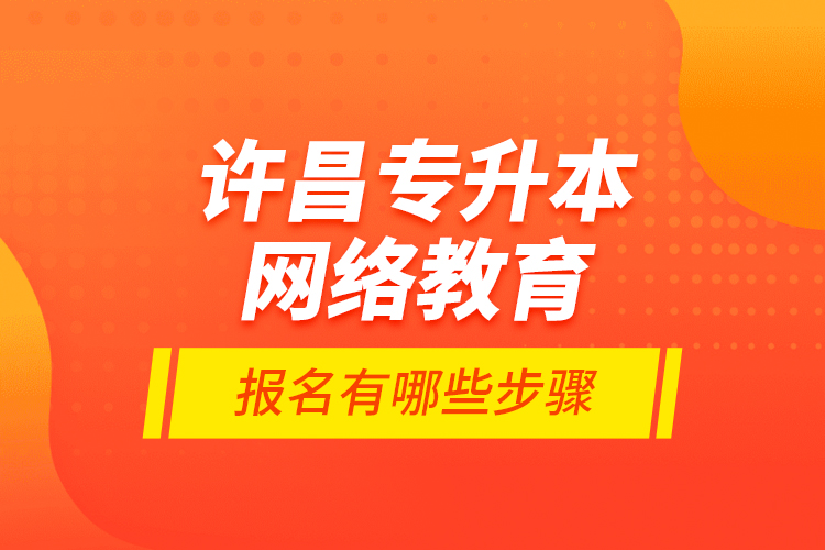許昌專升本網(wǎng)絡(luò)教育報名有哪些步驟？