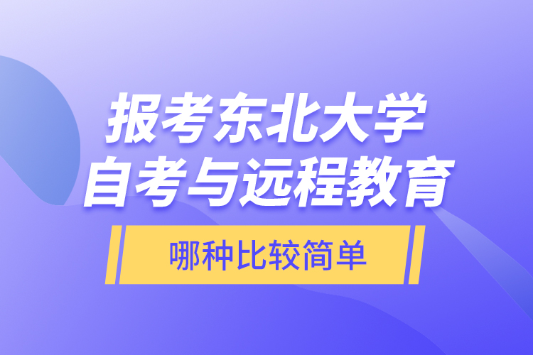 報考東北大學自考與遠程教育哪種比較簡單？