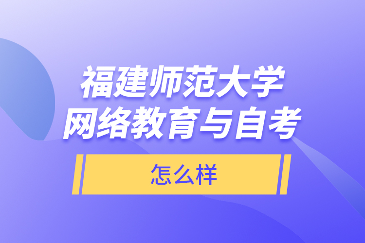 福建師范大學(xué)網(wǎng)絡(luò)教育與自考怎么樣？