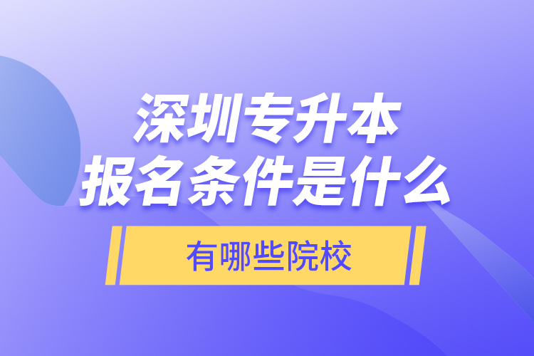 深圳專(zhuān)升本報(bào)名條件是什么，有哪些院校？