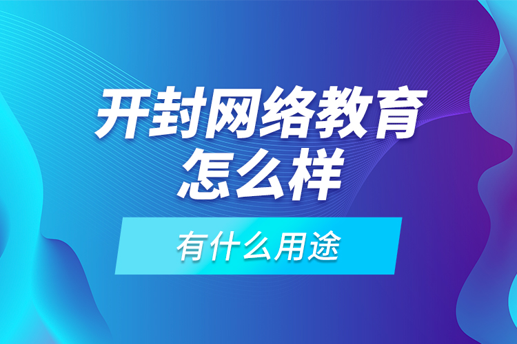 開(kāi)封網(wǎng)絡(luò)教育怎么樣，有什么用途？