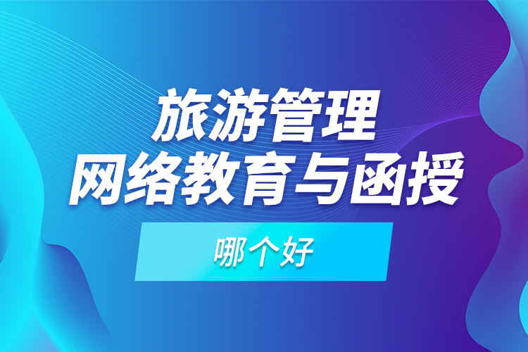 旅游管理網(wǎng)絡(luò)教育與函授哪個(gè)好？