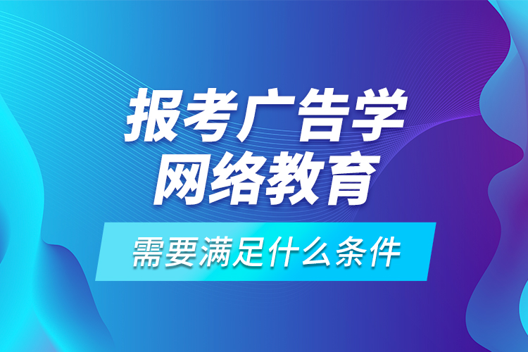 報(bào)考廣告學(xué)網(wǎng)絡(luò)教育需要滿足什么條件？