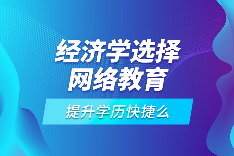 經(jīng)濟學(xué)選擇網(wǎng)絡(luò)教育提升學(xué)歷快捷么？