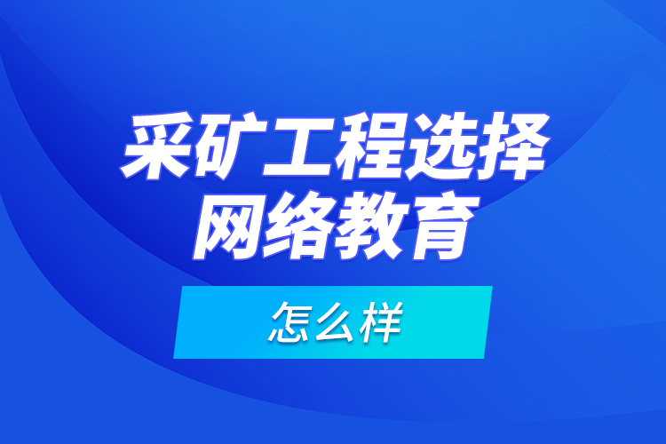 采礦工程選擇網(wǎng)絡(luò)教育怎么樣？