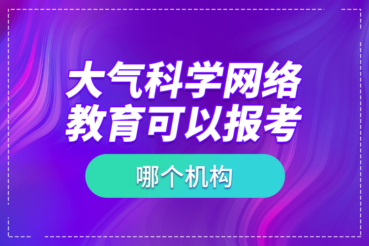 大氣科學(xué)網(wǎng)絡(luò)教育可以報考哪個機(jī)構(gòu)？