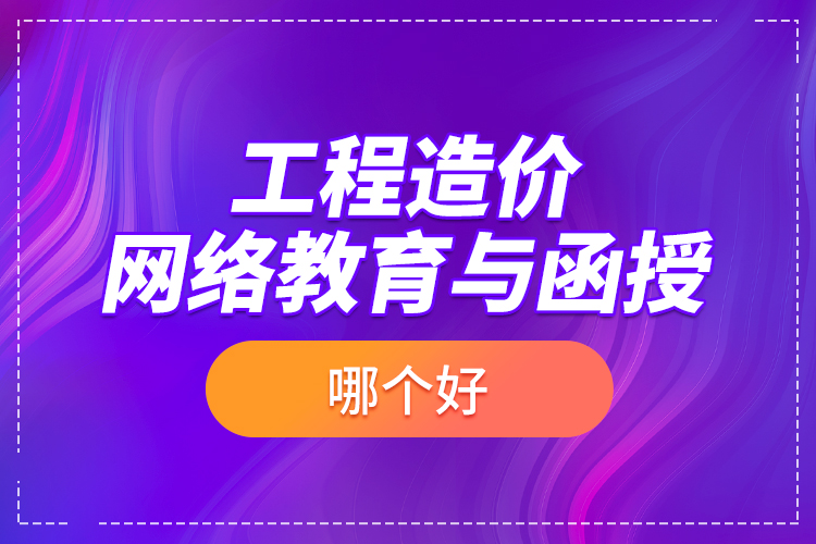 工程造價網(wǎng)絡教育與函授哪個好？