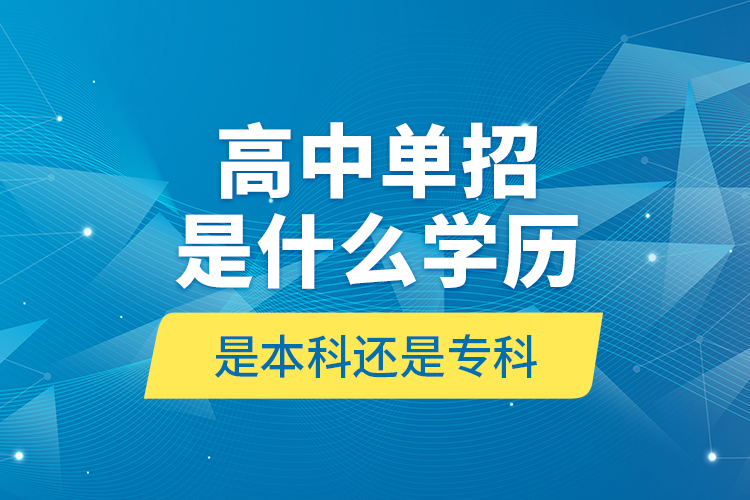 高中單招是什么學(xué)歷,是本科還是?？?