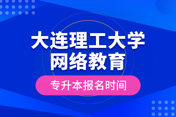 大連理工大學網(wǎng)絡教育專升本報名時間