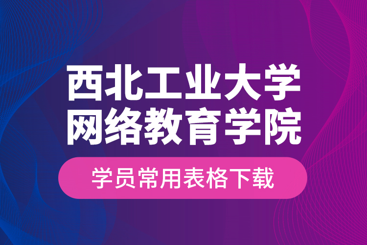 西北工業(yè)大學網(wǎng)絡(luò)教育學院學員常用表格下載
