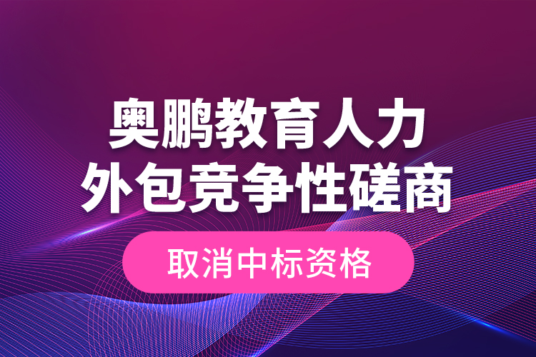 奧鵬教育人力外包競爭性磋商—取消中標資格