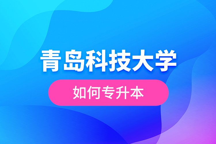青島科技大學如何專升本