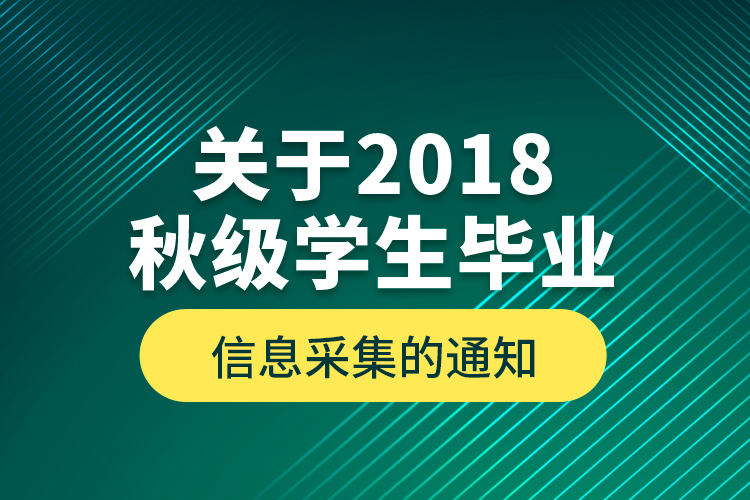 關于2018秋級學生畢業(yè)信息采集的通知