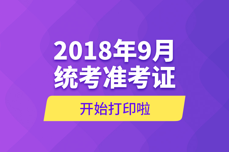 2018年9月統(tǒng)考準(zhǔn)考證開(kāi)始打印啦