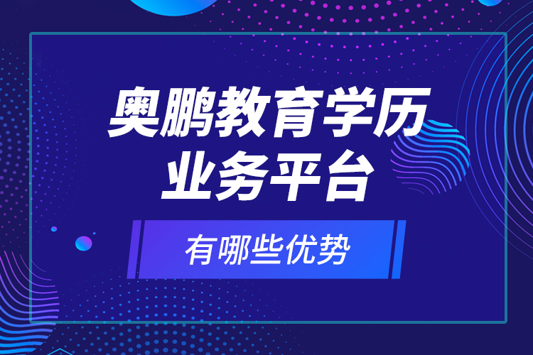 奧鵬教育學(xué)歷業(yè)務(wù)平臺有哪些優(yōu)勢？