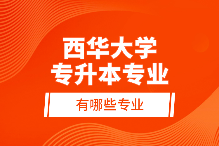 西華大學(xué)專(zhuān)升本專(zhuān)業(yè)有哪些專(zhuān)業(yè)