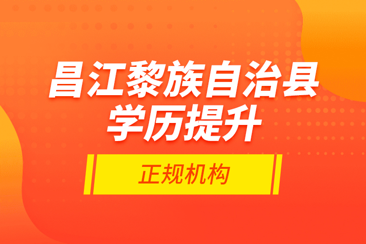 昌江黎族自治縣學(xué)歷提升的正規(guī)機(jī)構(gòu)