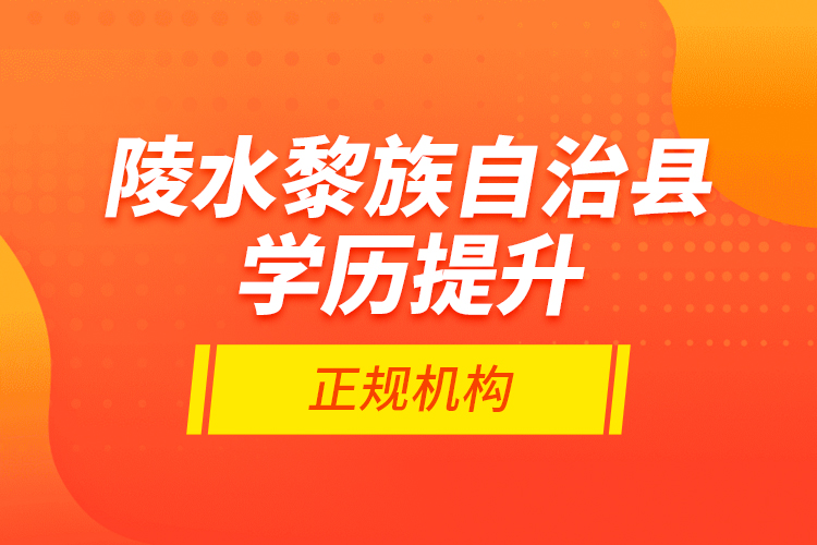 陵水黎族自治縣學(xué)歷提升的正規(guī)機(jī)構(gòu)