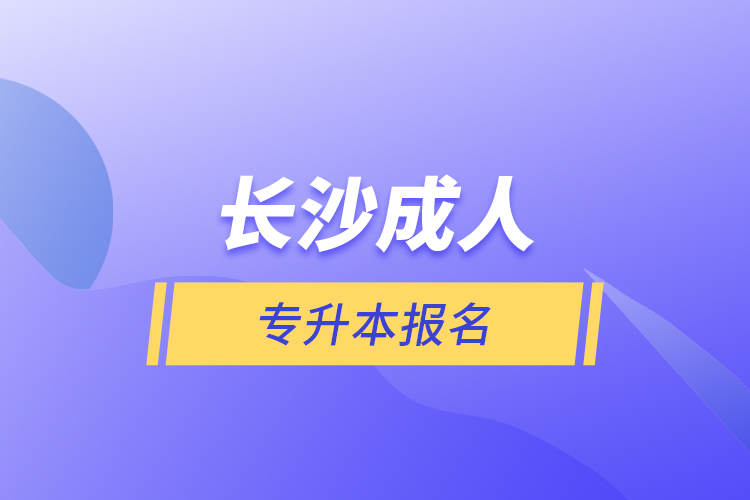 長(zhǎng)沙成人專(zhuān)升本報(bào)名