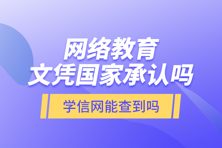 網(wǎng)絡(luò)教育文憑國家承認(rèn)嗎？學(xué)信網(wǎng)能查到嗎？