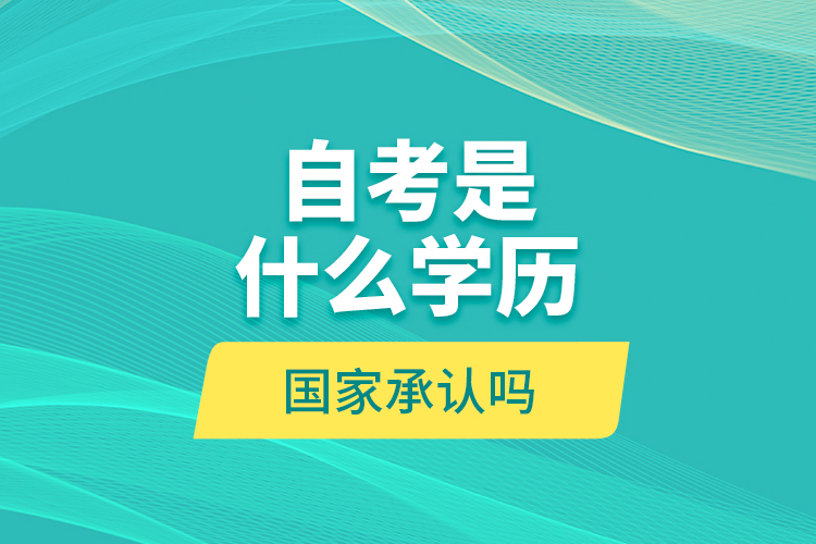 自考是什么學(xué)歷？國家承認嗎？