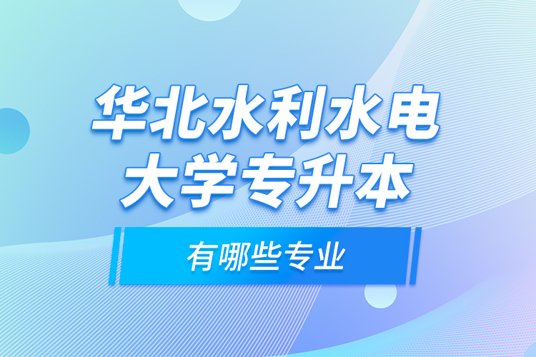 華北水利水電大學(xué)專(zhuān)升本有哪些專(zhuān)業(yè)