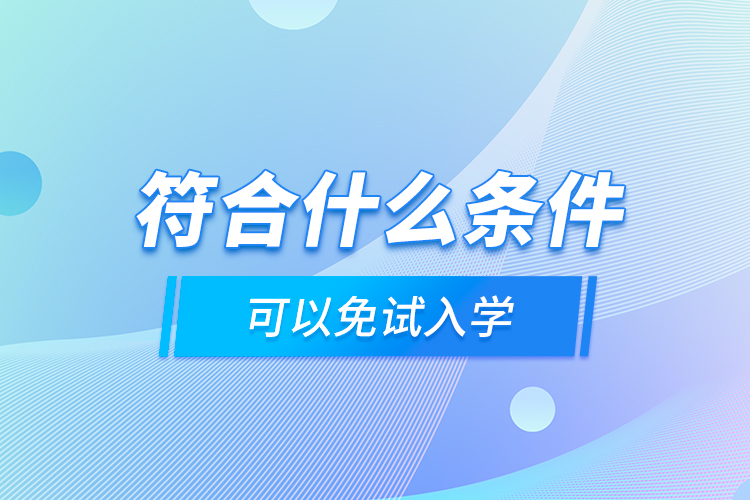 符合什么條件可以免試入學(xué)？