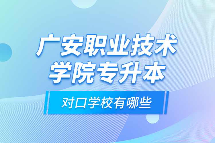 廣安職業(yè)技術(shù)學院專升本對口學校有哪些