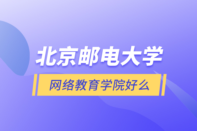北京郵電大學網(wǎng)絡(luò)教育學院好么？