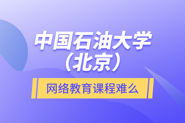 中國石油大學(xué)（北京）網(wǎng)絡(luò)教育課程難么？