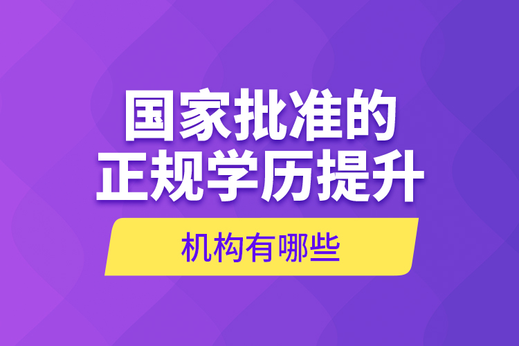 國(guó)家批準(zhǔn)的正規(guī)學(xué)歷提升機(jī)構(gòu)有哪些