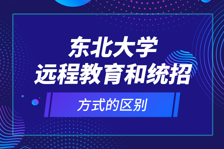 東北大學(xué)遠(yuǎn)程教育和統(tǒng)招方式的區(qū)別？