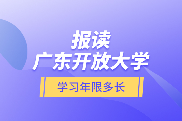 報(bào)讀廣東開放大學(xué)學(xué)習(xí)年限多長？
