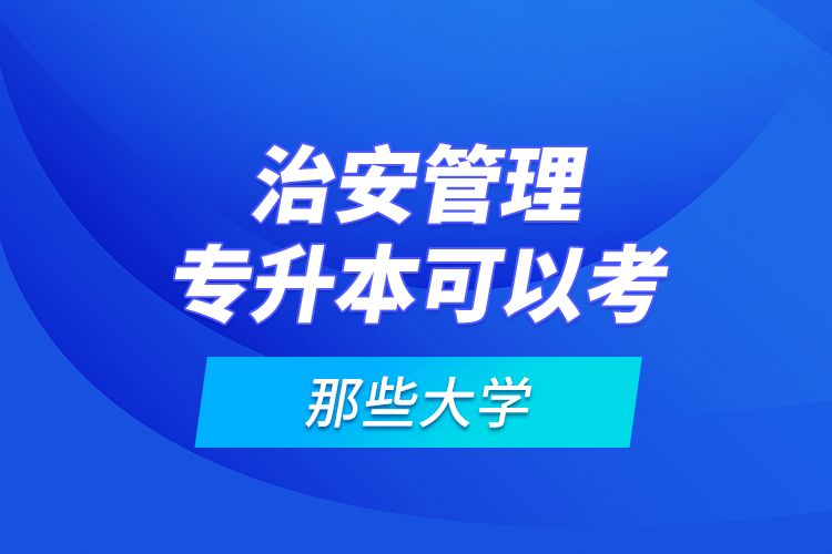 治安管理專升本可以考那些大學(xué)