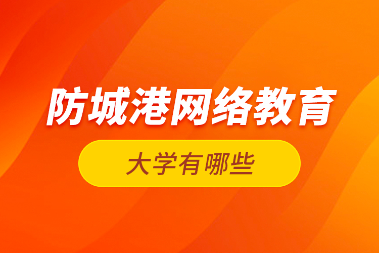 防城港網(wǎng)絡(luò)教育的大學(xué)有哪些？