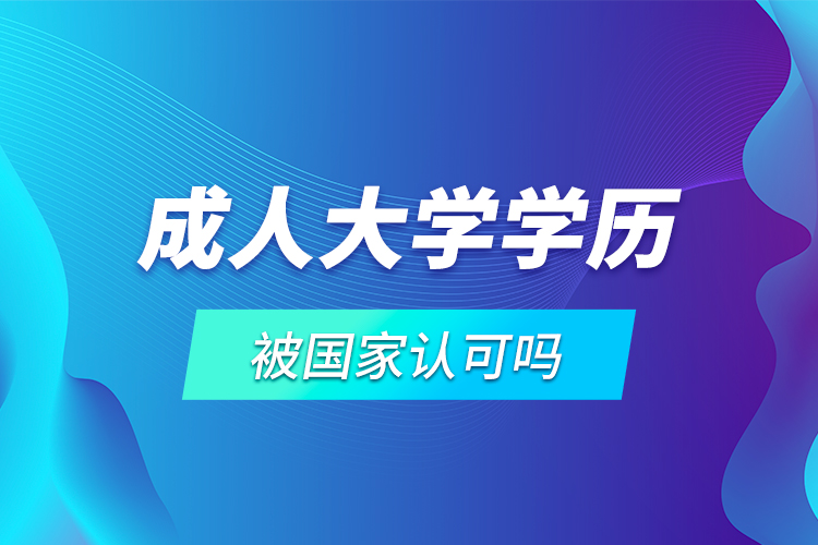 成人大學(xué)學(xué)歷被國(guó)家認(rèn)可嗎