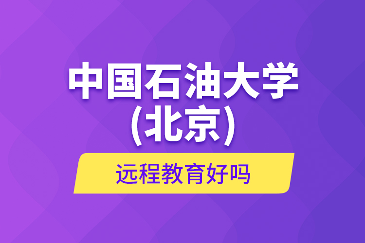 中國石油大學(北京)遠程教育好嗎？