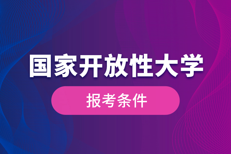 國(guó)家開(kāi)放性大學(xué)報(bào)考條件