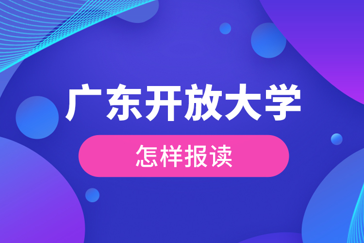 廣東開放大學(xué)怎樣報讀？