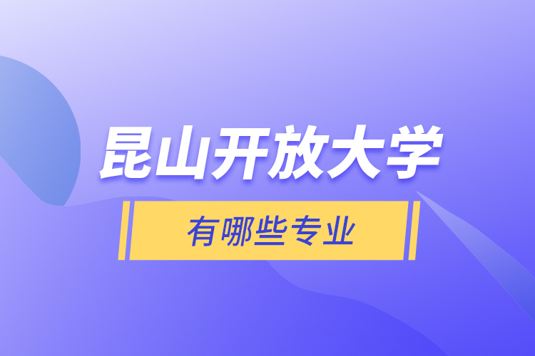 昆山開放大學(xué)有哪些專業(yè)