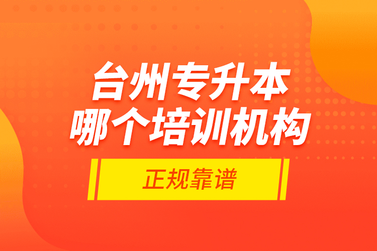 臺(tái)州專升本哪個(gè)培訓(xùn)機(jī)構(gòu)正規(guī)靠譜？