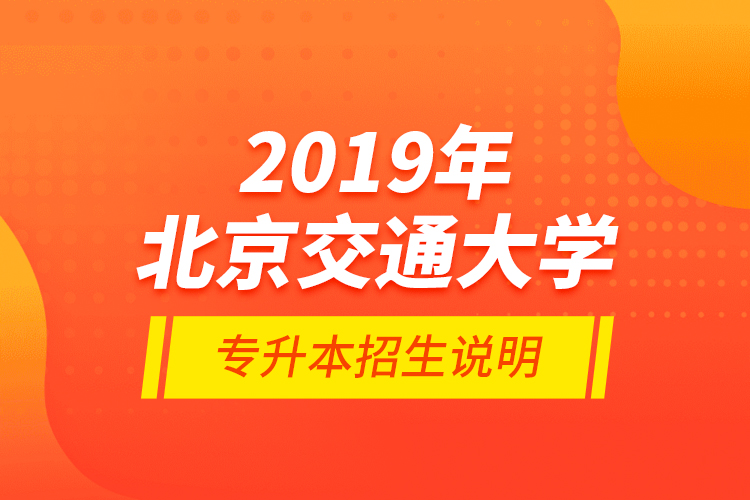 2019年北京交通大學(xué)專升本招生說明