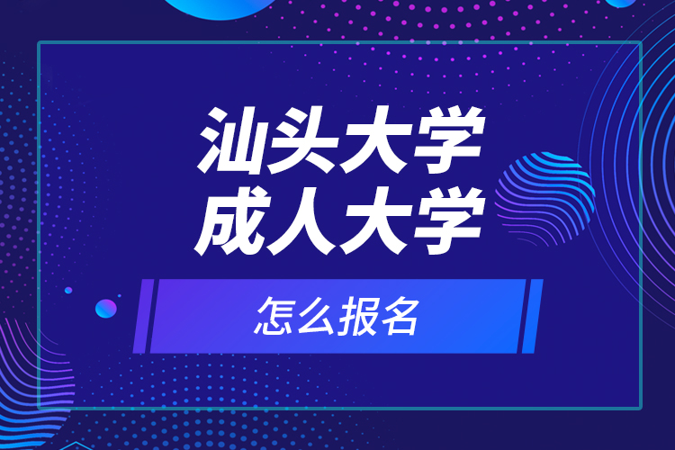 汕頭大學(xué)成人大學(xué)怎么報名