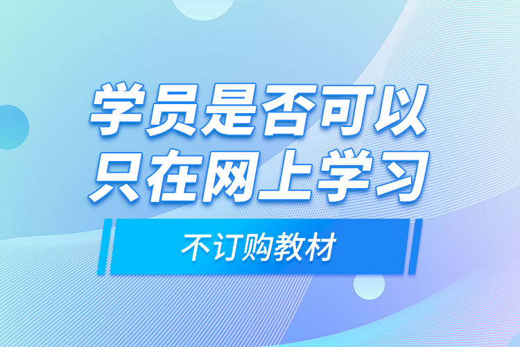 學(xué)員是否可以只在網(wǎng)上學(xué)習(xí)，不訂購教材？