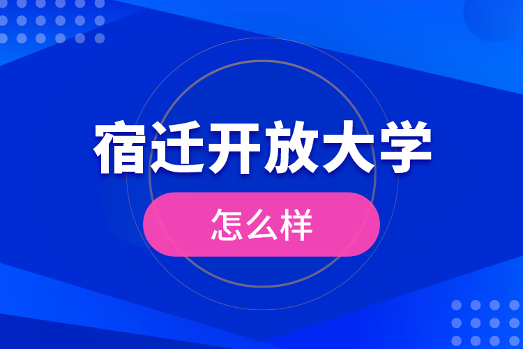 宿遷開放大學(xué)怎么樣？