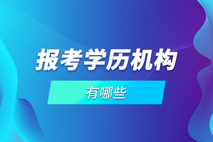 報考學歷機構(gòu)有哪些？