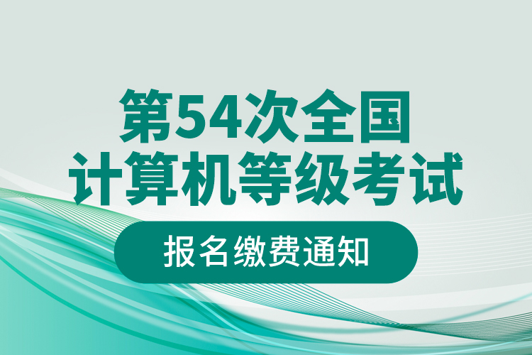 第54次全國計(jì)算機(jī)等級考試報(bào)名繳費(fèi)通知