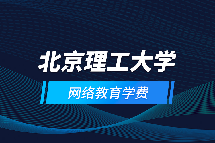 北京理工大學網(wǎng)絡教育學費