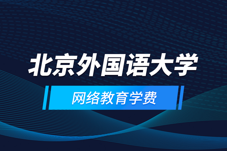 北京外國(guó)語(yǔ)大學(xué)網(wǎng)絡(luò)教育學(xué)費(fèi)