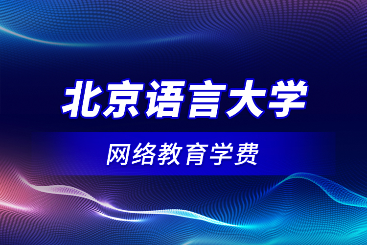 北京語言大學網(wǎng)絡(luò)教育學費